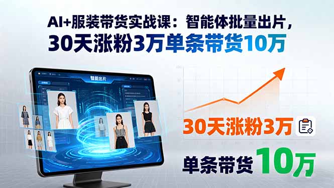 AI+服装带货实战课：智能体批量出片，30天涨粉3万单条带货10万-源码天堂
