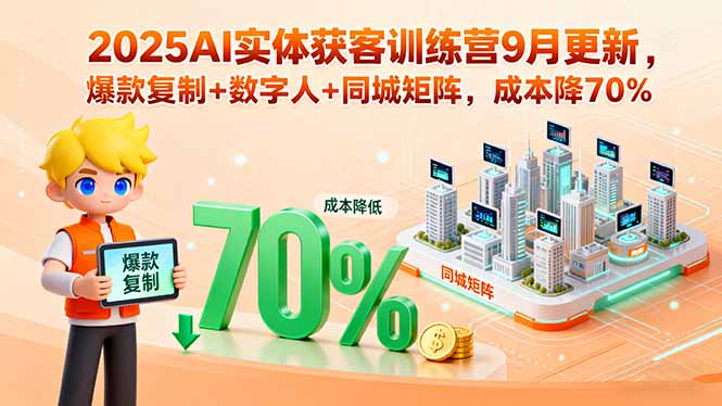 2025AI实体获客训练营9月更新，爆款复制+数字人+同城矩阵，成本降70%-源码天堂