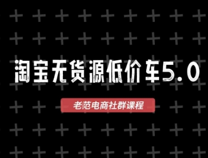 淘宝无货源价车5.0，​2025最新VIP淘宝无货源课程，1688代发，蓝海选品，零成本创业首选(更新)-源码天堂