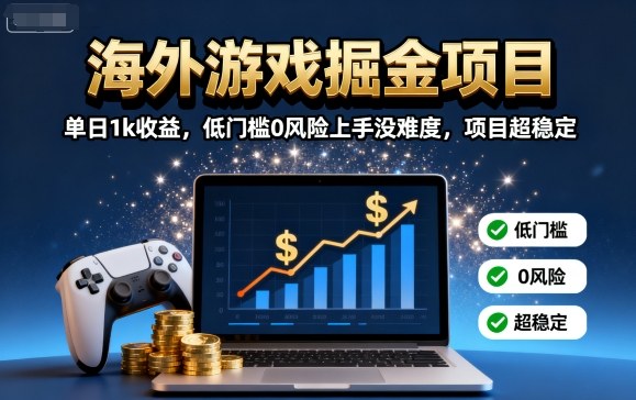 海外游戏掘金项目：单日1k收益，低门槛0风险上手没难度，项目超稳定【揭秘】-源码天堂