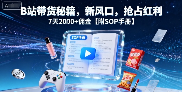 B站带货秘籍，新风口，抢占红利，7天2k+佣金【附SOP手册】-源码天堂