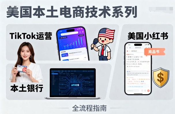 美国本土电商技术，Tiktok 运营篇+美国小红书篇+本土银行篇-源码天堂