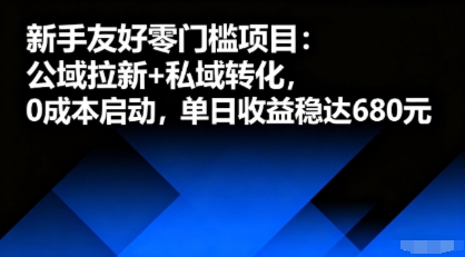 新手友好零门槛项目：公域拉新+私域转化，0成本启动，单日收益稳达6张-源码天堂