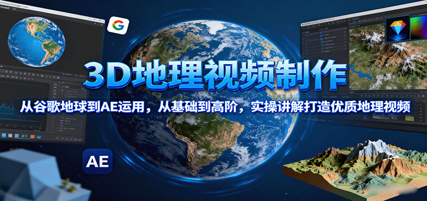 3D地理视频制作，从谷歌地球到AE运用，从基础到高阶，实操讲解打造优质地理视频-源码天堂