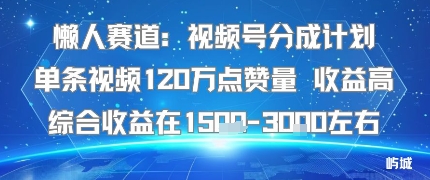 懒人赛道：视频号分成计划单条视频120W点赞量 收益高综合收益在1.5K左右-源码天堂