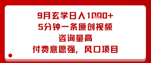 9月玄学日入1k+玩法，5分钟一条原创视频，咨询量高，付费意愿强，风口项目-源码天堂