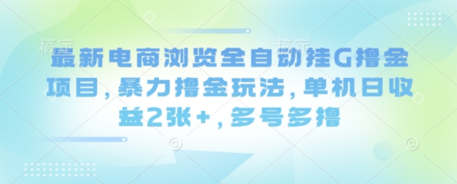 最新电商浏览全自动挂G撸金项目，暴力撸金玩法，单机日收益2张+，多号多撸【揭秘】-源码天堂