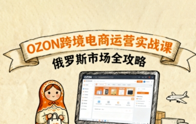 俄罗斯跨境OZON快速上手，OZ0N跨境电商运营实战课，俄罗斯市场全攻略-源码天堂