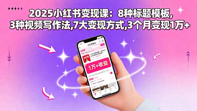 2025小红书变现课：8种标题模板,3种视频写作法,7大变现方式,3个月变现1万+-源码天堂