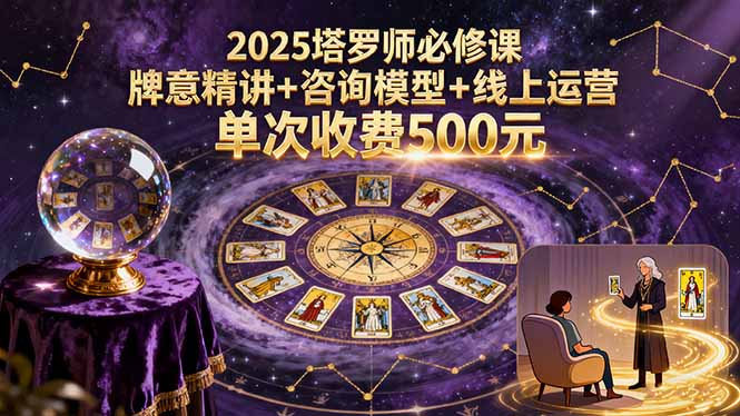 2025塔罗师必修课，牌意精讲+咨询模型+线上运营，单次收费500元-源码天堂