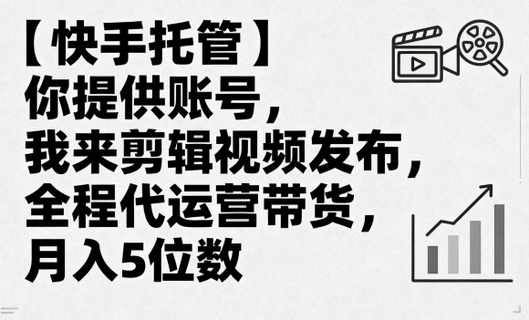 【快手托管】你提供账号，我来剪辑视频发布，全程代运营带货，月入5位数【揭秘】-源码天堂
