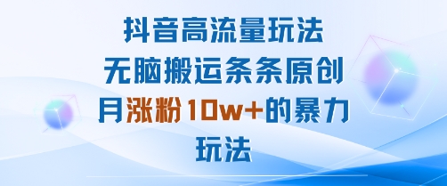 抖音高流量玩法：无脑搬运条条原创，月涨粉10w+的暴力玩法-源码天堂