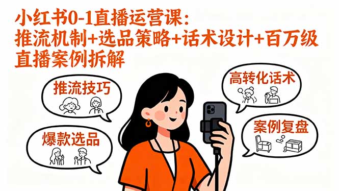 小红书0-1直播运营课：推流机制+选品策略+话术设计+百万级直播案例拆解-源码天堂