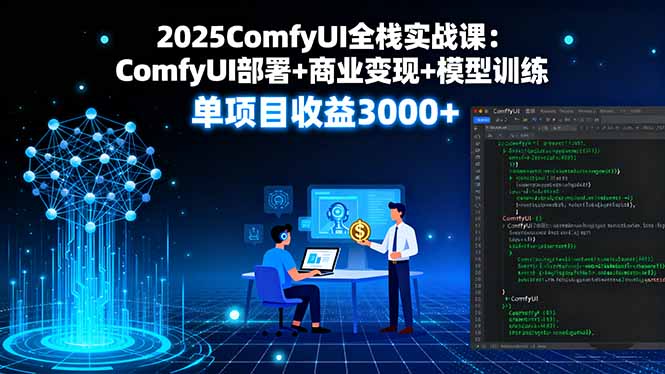 2025ComfyUI全栈实战课：ComfyUI部署+商业变现+模型训练，单项目收益3000+-源码天堂