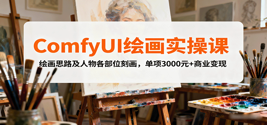 ComfyUI绘画实操课，绘画思路及人物各部位刻画，单项3000元+商业变现-源码天堂