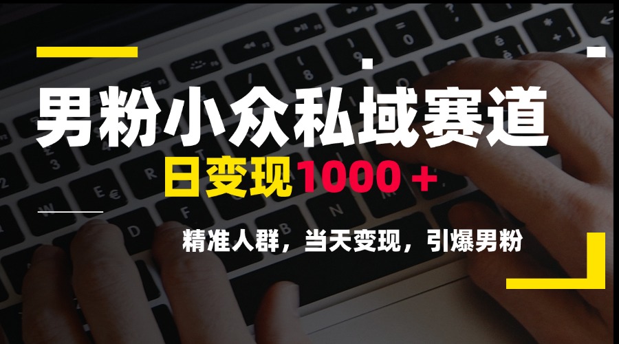 男粉小众私域赛道，日变现1000＋，精准人群，当天变现，引爆男粉-小白网创