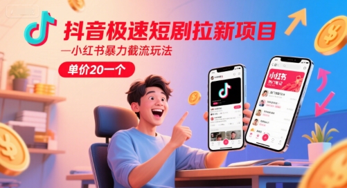 抖音极速短剧拉新项目，小红书暴力截流玩法，单价20一个-小白网创
