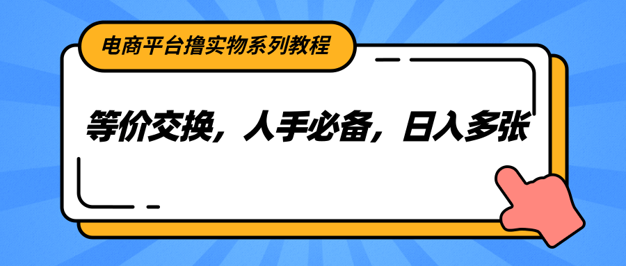 电商平台撸实物系列教程，等价交换，人手必备，日入多张-小白网创