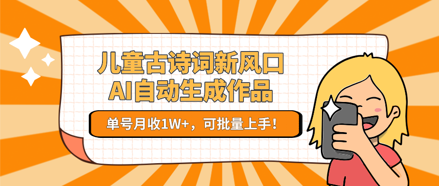 儿童古诗词新风口！AI自动生成作品，单号月收1W+，可批量上手！-小白网创