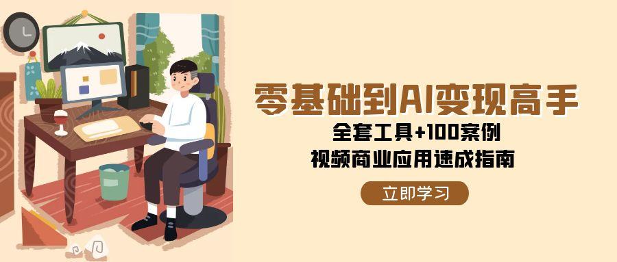零基础到AI变现高手，全套工具+100案例，视频商业应用速成指南-源码天堂