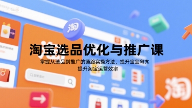 淘宝选品优化与推广课，掌握从选品到推广的全链路实操方法，提升淘宝运营效率-小白网创