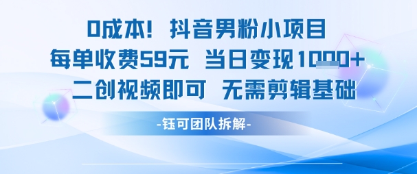 0成本，抖音男粉小项目 每单收费59元当日变现1k+ 二创视频即可无需剪辑基础-小白网创