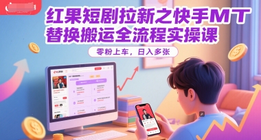 红果短剧拉新之快手MT替换搬运全流程实操课，零粉上车，日入多张-小白网创