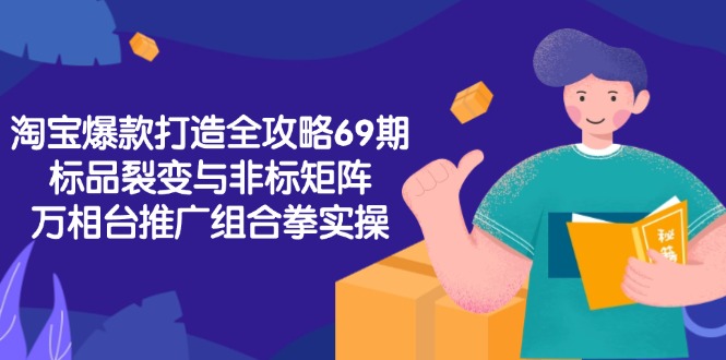 淘宝爆款打造全攻略-69期，标品裂变与非标矩阵，万相台推广组合拳实操-小白网创