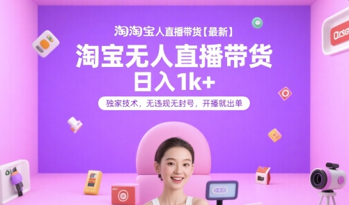 淘宝无人直播带货【最新】，日入1k+，独家技术，无违规无封号，开播就出单【揭秘】-小白网创