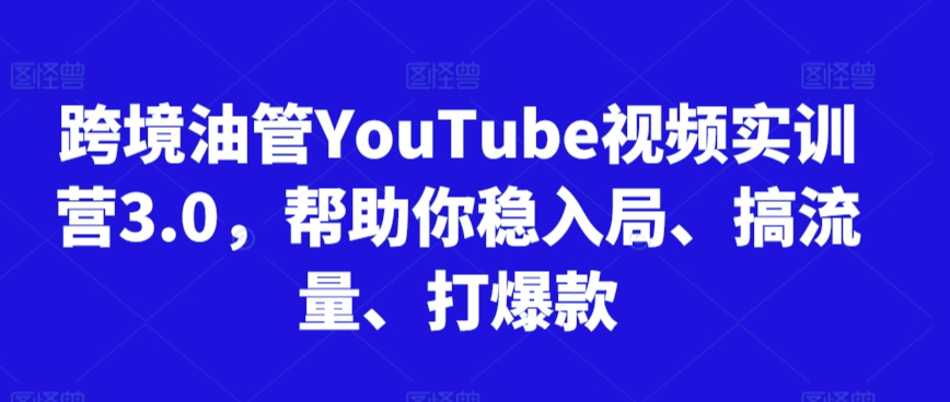 跨境油管YouTube视频实训营3.0，帮助你稳入局、搞流量、打爆款(更新2025)-小白网创