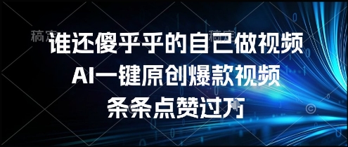 谁还傻乎乎的自己做视频？AI一键原创爆款视频，条条点赞过万，简单方便，好操作【揭秘】-小白网创