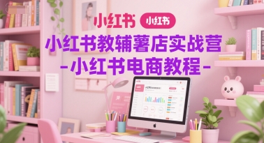 小红书教辅薯店实战营-小红书电商教程-小白网创