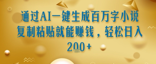 通过AI一键生成百万字小说复制粘贴就能挣钱，轻松日入2张+【揭秘】-小白网创