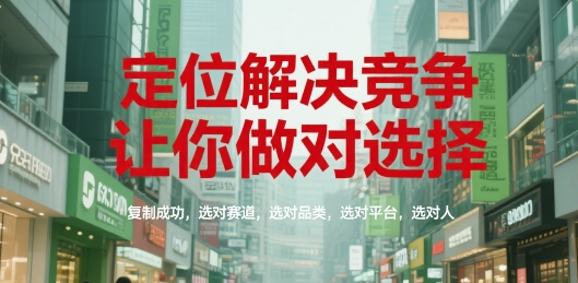 定位解决竞争，让你做对选择，复制成功，选对赛道，选对品类，选对平台，选对人-小白网创