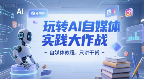 玩转AI自媒体实践大作战-自媒体教程，只讲干货-小白网创