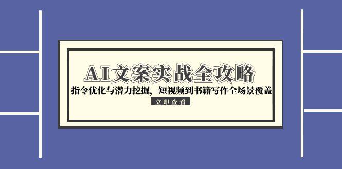 AI文案实战全攻略，指令优化与潜力挖掘，短视频到书籍写作全场景覆盖-小白网创