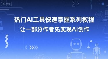 热门AI工具快速掌握系列教程，让一部分创作者先实现AI创作-小白网创