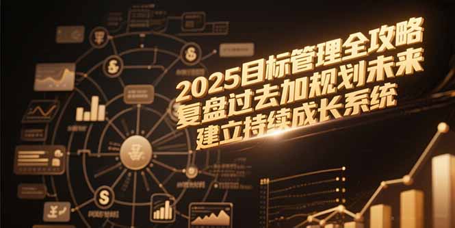 2025目标管理全攻略，复盘过去加规划未来，建立持续成长系统-小白网创