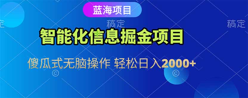 智能化信息蓝海掘金项目 傻瓜式无脑操作 轻松日入2000+-小白网创