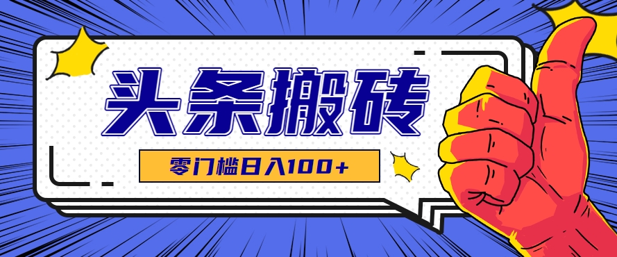 零成本零门槛头条热点搬运术，零门槛日入100+，工具+教程全部附上-小白网创