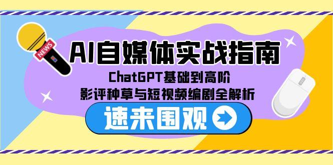 AI自媒体实战指南，ChatGPT基础到高阶，影评种草与短视频编剧全解析-小白网创