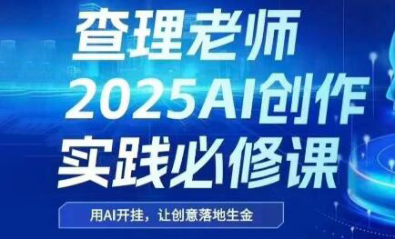查理老师·2025AI创作实践必修课-小白网创