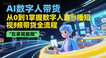 AI数字人带货，从0到1掌握数字人直播短视频带货全流程，在家就能做-小白网创