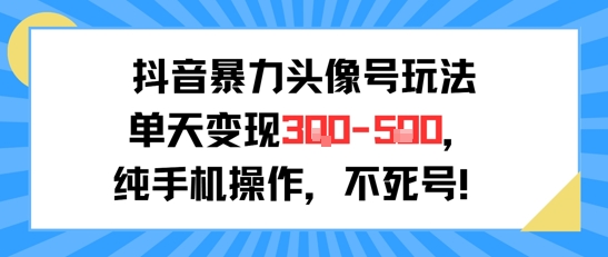 抖音暴力头像号玩法，单天变现3-5张纯手机操作，小白也能行-小白网创