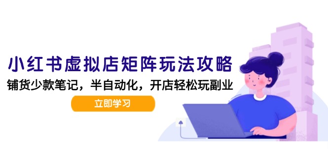 小红书虚拟店矩阵玩法-更新，AI批量制作笔记，半自动化运营日发20笔记攻略-小白网创