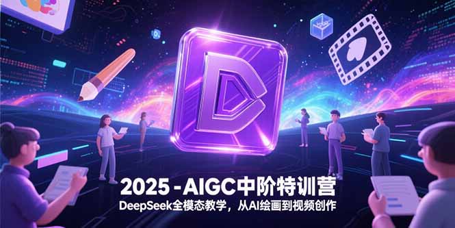 2025-AIGC中阶特训营，DeepSeek全模态教学，从AI绘画到视频创作-小白网创