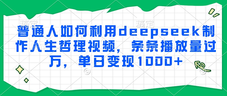普通人如何利用deepseek制作人生哲理视频，条条播放量过万，单日变现1000+-小白网创