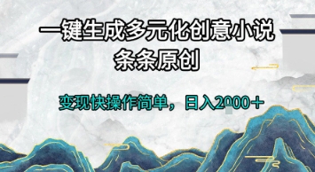 一键生成多元化创意小说，条条原创，变现快操作简单，日入2k+【揭秘】-小白网创