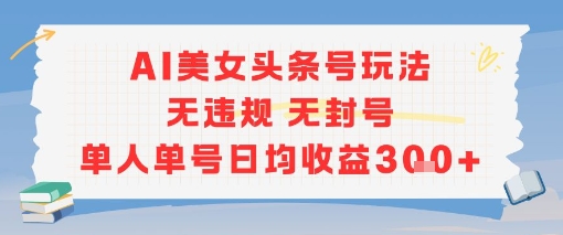 AI美女头条号玩法无违规无封号单人单号日均收益3张-小白网创