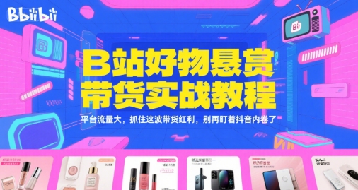 B站好物悬赏带货实战教程，平台流量大，抓住这波带货红利，别再盯着抖音内卷了-小白网创